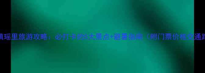 图片 景德镇瑶里旅游攻略：必打卡的5大景点+避暑指南（附门票价格交通路线）