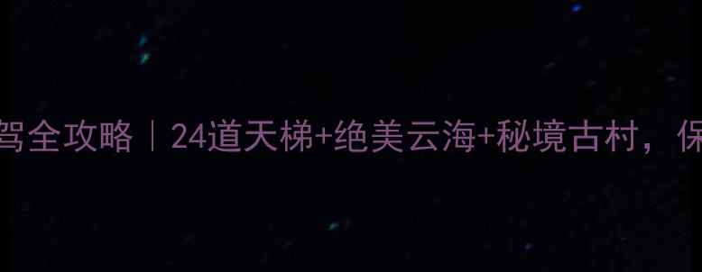 图片 晴隆24道拐自驾全攻略｜24道天梯+绝美云海+秘境古村，保姆级打卡指南