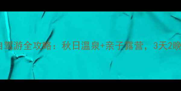 图片 智圣汤泉自驾游全攻略：秋日温泉+亲子露营，3天2晚深度体验2