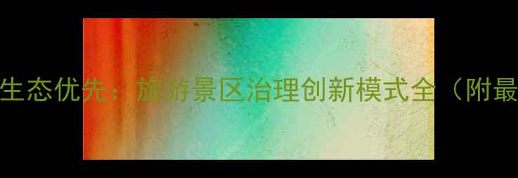 图片 智慧赋能+生态优先：旅游景区治理创新模式全（附最新数据）1