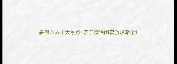 图片 暑假必去十大景点+亲子情侣闺蜜游攻略全1