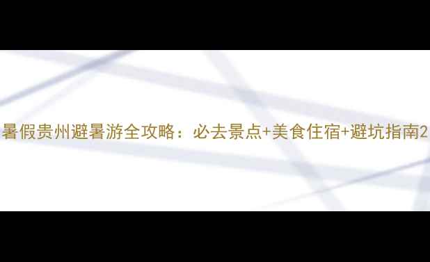 图片 暑假贵州避暑游全攻略：必去景点+美食住宿+避坑指南2