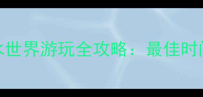 图片 暑期必去！乐水魔方水世界游玩全攻略：最佳时间+必玩项目+避坑指南