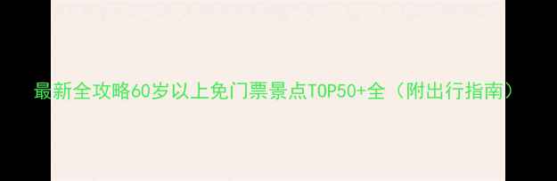 图片 最新全攻略60岁以上免门票景点TOP50+全（附出行指南）