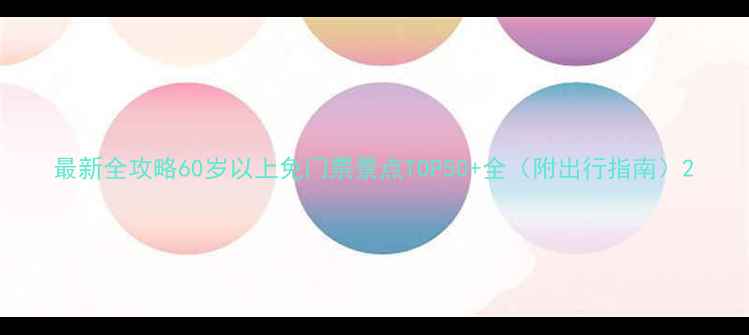 图片 最新全攻略60岁以上免门票景点TOP50+全（附出行指南）2