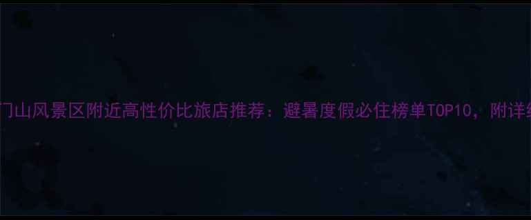 图片 最新关门山风景区附近高性价比旅店推荐：避暑度假必住榜单TOP10，附详细攻略1