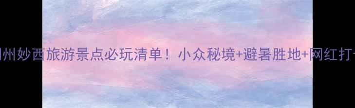 图片 最新攻略湖州妙西旅游景点必玩清单！小众秘境+避暑胜地+网红打卡全攻略🌿