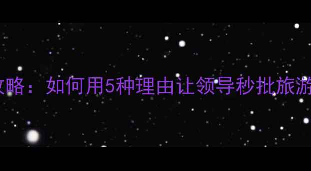 图片 最新旅游请假攻略：如何用5种理由让领导秒批旅游假+附沟通话术