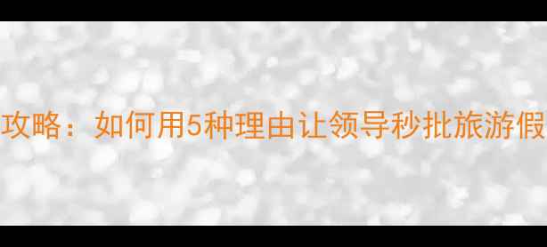 图片 最新旅游请假攻略：如何用5种理由让领导秒批旅游假+附沟通话术2