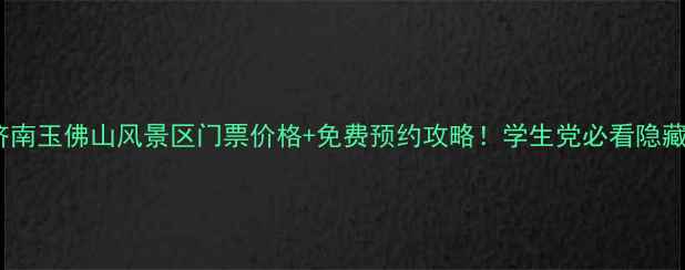 图片 最新济南玉佛山风景区门票价格+免费预约攻略！学生党必看隐藏福利1