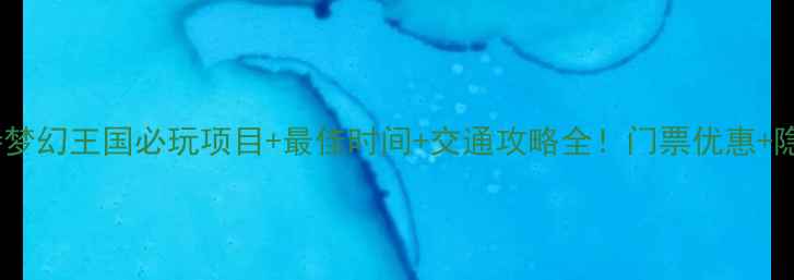 图片 最新版株洲方特梦幻王国必玩项目+最佳时间+交通攻略全！门票优惠+隐藏玩法大公开1