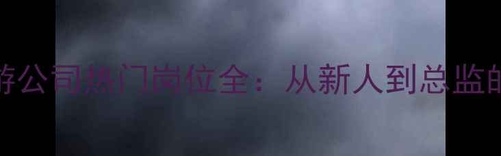 图片 最新！旅游公司热门岗位全：从新人到总监的进阶指南