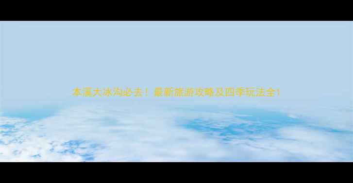图片 本溪大冰沟必去！最新旅游攻略及四季玩法全1