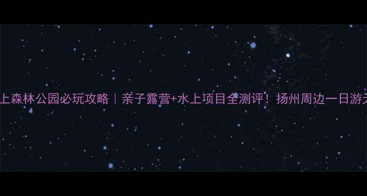 图片 李中水上森林公园必玩攻略｜亲子露营+水上项目全测评！扬州周边一日游天花板2