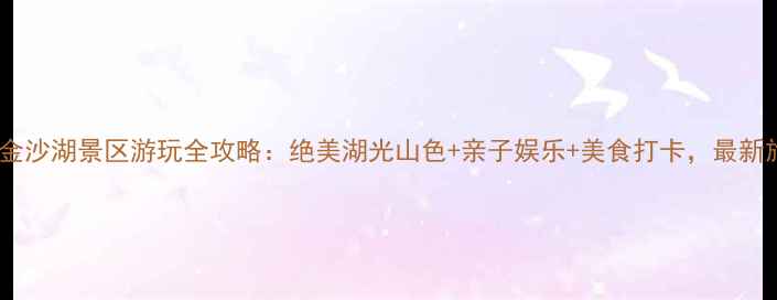 图片 杭州下沙金沙湖景区游玩全攻略：绝美湖光山色+亲子娱乐+美食打卡，最新旅游指南1
