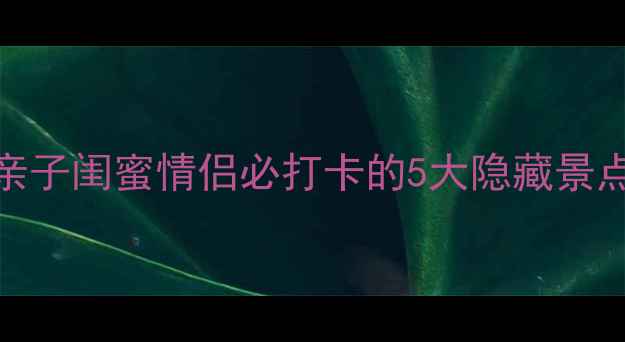 图片 杭州临平小众旅行攻略｜亲子闺蜜情侣必打卡的5大隐藏景点，人均500+玩转长三角！