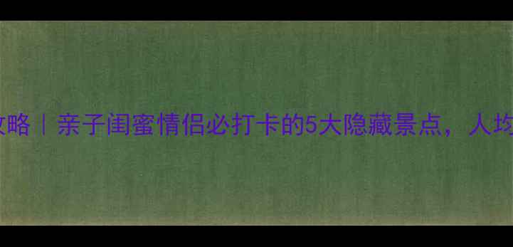 图片 杭州临平小众旅行攻略｜亲子闺蜜情侣必打卡的5大隐藏景点，人均500+玩转长三角！1