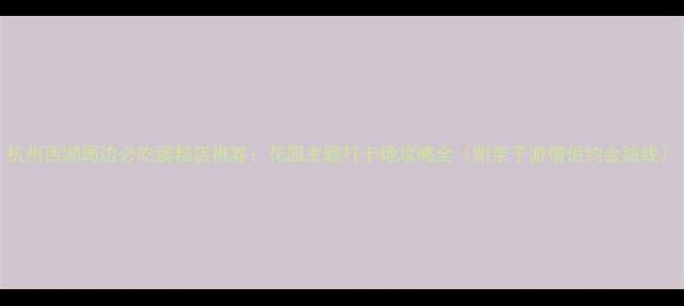 图片 杭州西湖周边必吃蛋糕店推荐：花园主题打卡地攻略全（附亲子游情侣约会路线）