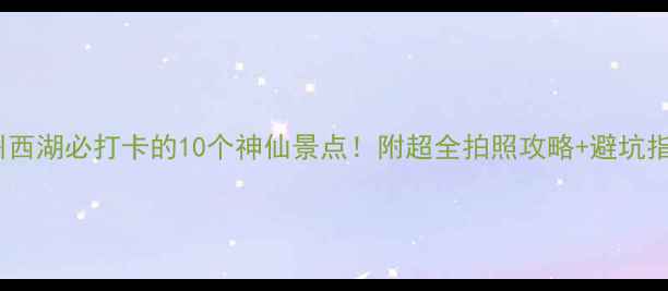 图片 杭州西湖必打卡的10个神仙景点！附超全拍照攻略+避坑指南2