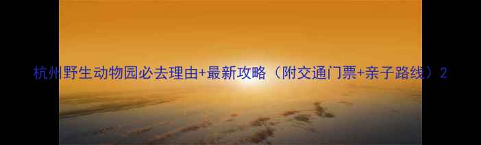 图片 杭州野生动物园必去理由+最新攻略（附交通门票+亲子路线）2
