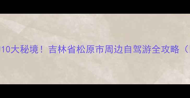 图片 松原周边必打卡的10大秘境！吉林省松原市周边自驾游全攻略（附交通门票美食）