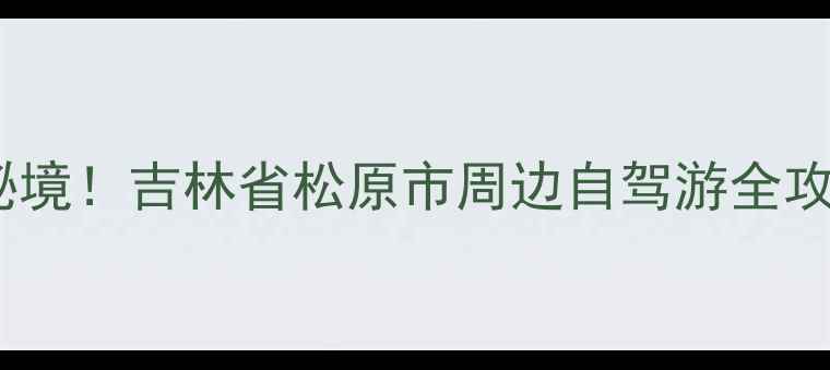 图片 松原周边必打卡的10大秘境！吉林省松原市周边自驾游全攻略（附交通门票美食）1