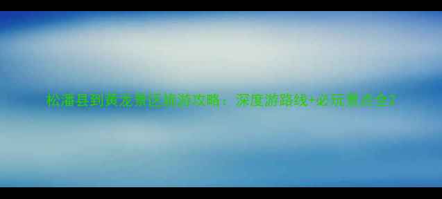 图片 松潘县到黄龙景区旅游攻略：深度游路线+必玩景点全2