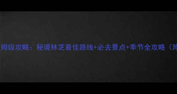 图片 林芝自驾游保姆级攻略：秘境林芝最佳路线+必去景点+季节全攻略（附详细行程）1