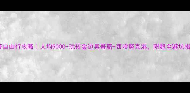图片 柬埔寨自由行攻略｜人均5000+玩转金边吴哥窟+西哈努克港，附超全避坑指南🌴1