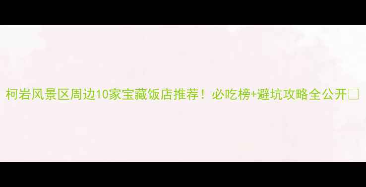 图片 柯岩风景区周边10家宝藏饭店推荐！必吃榜+避坑攻略全公开🍜