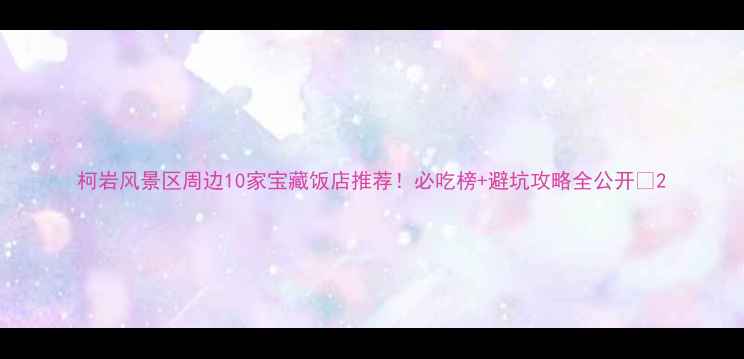 图片 柯岩风景区周边10家宝藏饭店推荐！必吃榜+避坑攻略全公开🍜2