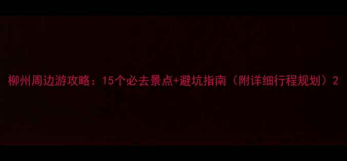 图片 柳州周边游攻略：15个必去景点+避坑指南（附详细行程规划）2
