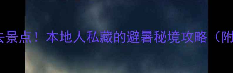 图片 柳州融水5大必去景点！本地人私藏的避暑秘境攻略（附交通+拍照点）2
