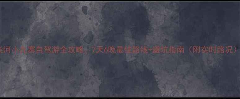 图片 柴河小九寨自驾游全攻略：7天6晚最佳路线+避坑指南（附实时路况）2