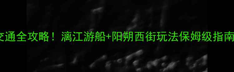 图片 桂林到漓江景区距离+交通全攻略！漓江游船+阳朔西街玩法保姆级指南（附实时公交时刻表）