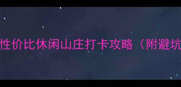 图片 桂林必去！5大高性价比休闲山庄打卡攻略（附避坑指南+隐藏玩法）