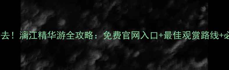图片 桂林旅游必去！漓江精华游全攻略：免费官网入口+最佳观赏路线+必打卡景点2