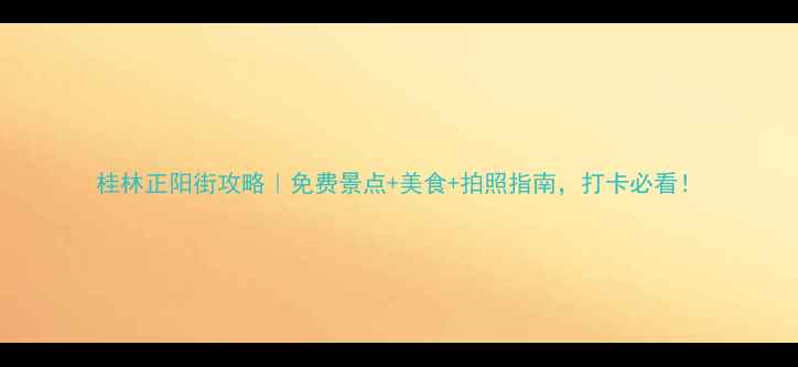 图片 桂林正阳街攻略｜免费景点+美食+拍照指南，打卡必看！