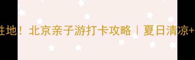 图片 桃林口景区避暑胜地！北京亲子游打卡攻略｜夏日清凉+水上乐园全攻略1