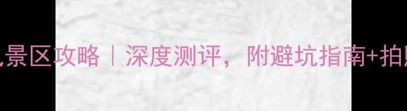 图片 桃花源风景区攻略｜深度测评，附避坑指南+拍照打卡点