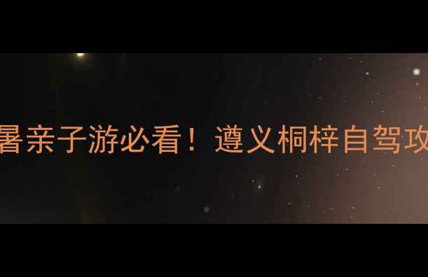 图片 桐梓小众秘境｜避暑亲子游必看！遵义桐梓自驾攻略+隐藏玩法全🌿2