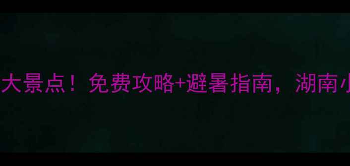 图片 桑植必去十大景点！免费攻略+避暑指南，湖南小众秘境全1