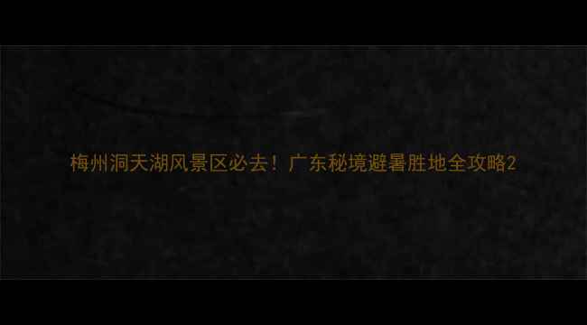 图片 梅州洞天湖风景区必去！广东秘境避暑胜地全攻略2