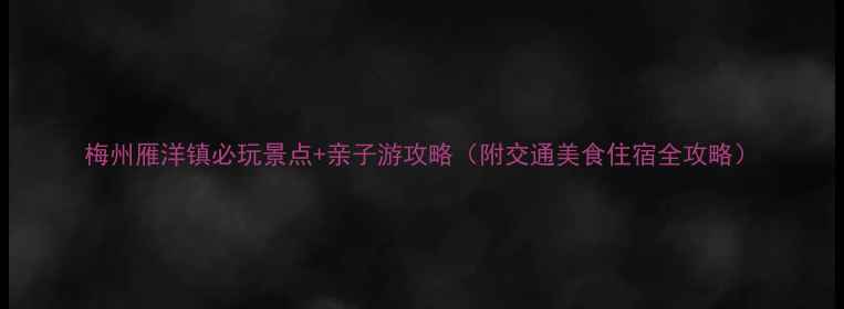 图片 梅州雁洋镇必玩景点+亲子游攻略（附交通美食住宿全攻略）