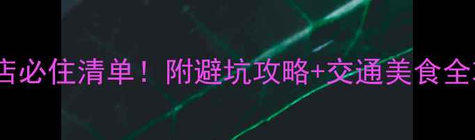 图片 梧桐山风景区周边酒店必住清单！附避坑攻略+交通美食全攻略（附高清实拍）1