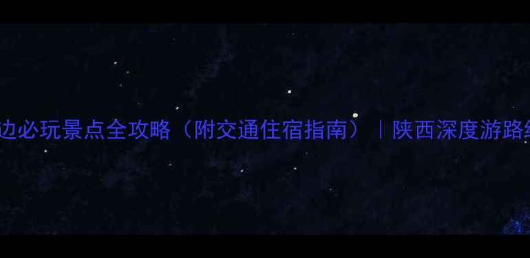 图片 榆林周边必玩景点全攻略（附交通住宿指南）｜陕西深度游路线推荐2