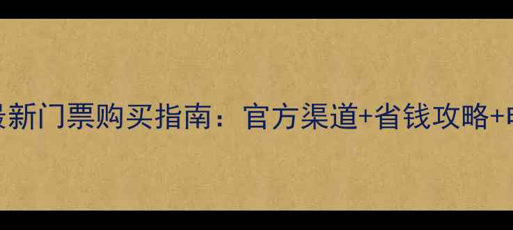 图片 横店影视城最新门票购买指南：官方渠道+省钱攻略+电子票使用全