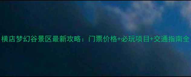 图片 横店梦幻谷景区最新攻略：门票价格+必玩项目+交通指南全