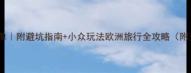 图片 欧洲必去景点清单｜附避坑指南+小众玩法欧洲旅行全攻略（附交通住宿避雷）2