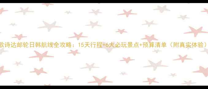 图片 歌诗达邮轮日韩航线全攻略：15天行程+6大必玩景点+预算清单（附真实体验）